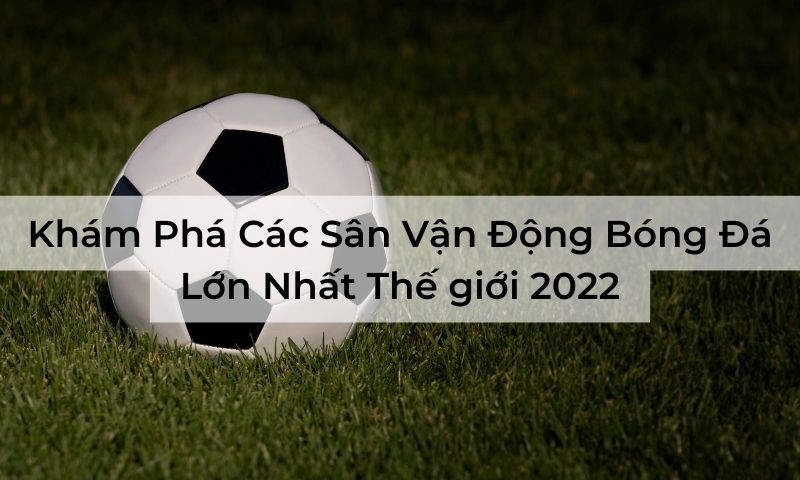 Sân vận động bóng đá lớn nhất thế giới luôn là vấn đề gây tò mò với nhiều người. Bài viết hôm nay sẽ bật mí đáp án cho câu hỏi này.